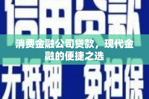 江干消费金融公司贷款，现代金融的便捷之选