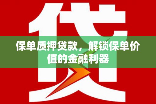 亭湖保单质押贷款，解锁保单价值的金融利器