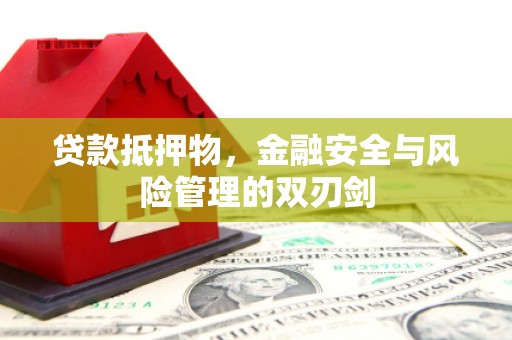 明光贷款抵押物，金融安全与风险管理的双刃剑