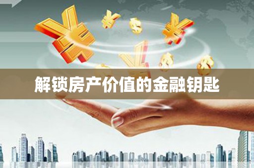 滁州解锁房产价值的金融钥匙